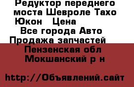 Редуктор переднего моста Шевроле Тахо/Юкон › Цена ­ 35 000 - Все города Авто » Продажа запчастей   . Пензенская обл.,Мокшанский р-н